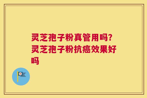 灵芝孢子粉真管用吗？灵芝孢子粉抗癌效果好吗