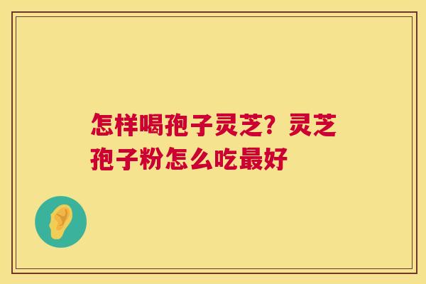 怎样喝孢子灵芝?灵芝孢子粉怎么吃好 怎样喝孢子灵芝?灵芝孢子粉怎么吃好