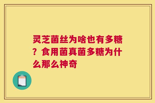 灵芝菌丝为啥也有多糖?食用菌真菌多糖为什么那么神奇 灵芝菌丝为啥也有多糖?食用菌真菌多糖为什么那么神奇