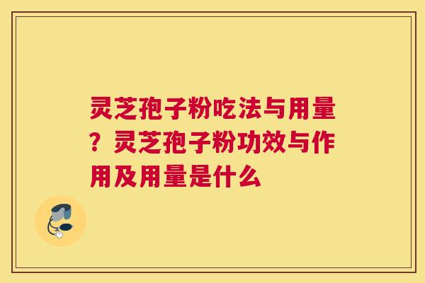 灵芝孢子粉吃法与用量?灵芝孢子粉功效与作用及用量是什么 灵芝孢子粉吃法与用量?灵芝孢子粉功效与作用及用量是什么