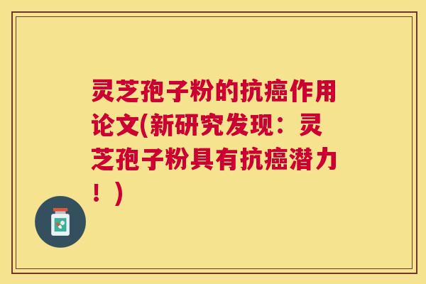 灵芝孢子粉的抗癌作用论文(新研究发现：灵芝孢子粉具有抗癌潜力！)