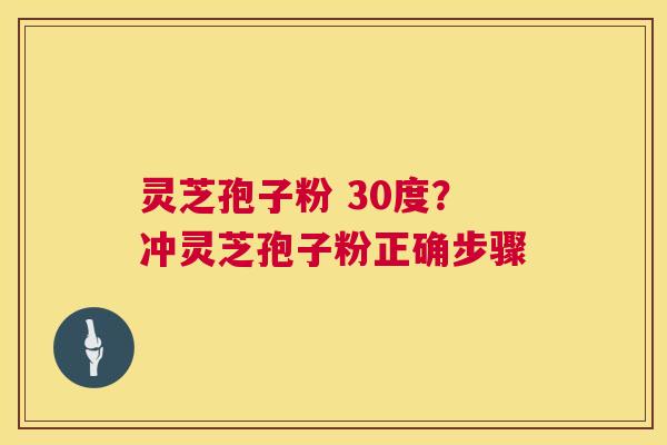 灵芝孢子粉 30度？冲灵芝孢子粉正确步骤