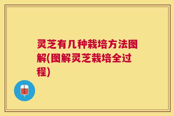 灵芝有几种栽培方法图解(图解灵芝栽培全过程) 灵芝有几种栽培方法图解(图解灵芝栽培全过程)