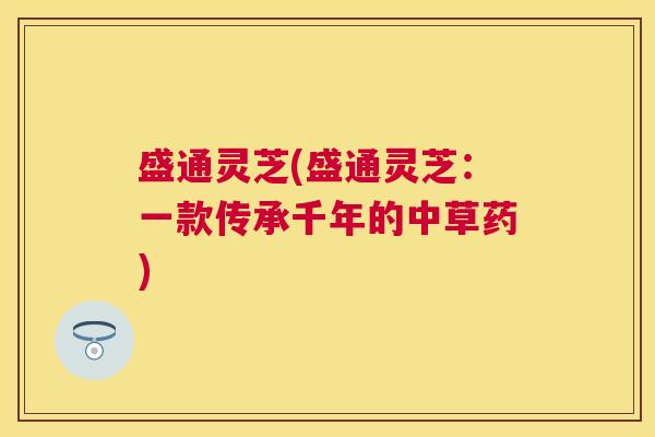 盛通灵芝(盛通灵芝：一款传承千年的中草药)