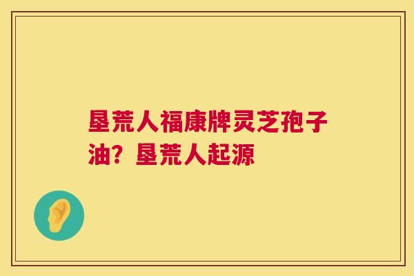垦荒人福康牌灵芝孢子油？垦荒人起源