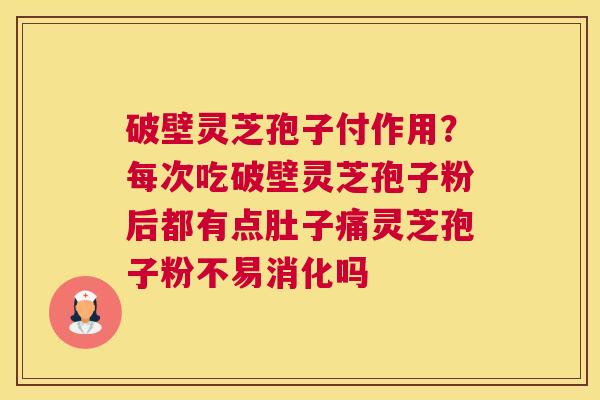 破壁灵芝孢子付作用？每次吃破壁灵芝孢子粉后都有点肚子痛灵芝孢子粉不易消化吗