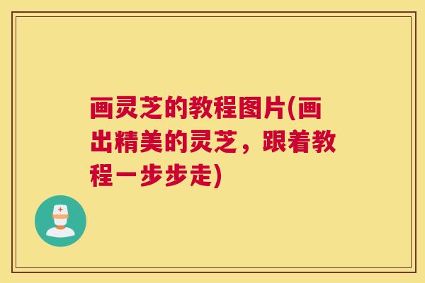 画灵芝的教程图片(画出精美的灵芝，跟着教程一步步走)