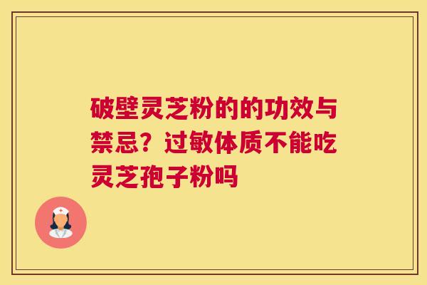 破壁灵芝粉的的功效与禁忌？过敏体质不能吃灵芝孢子粉吗