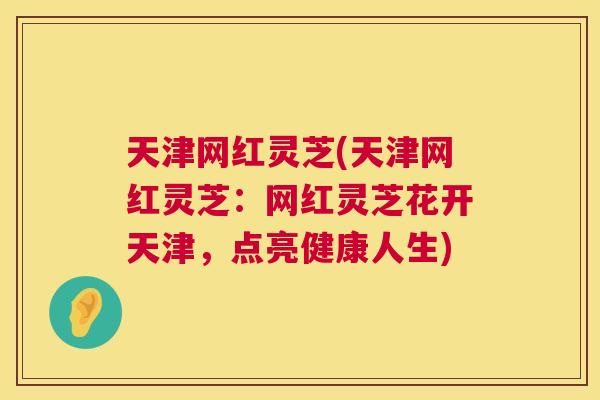 天津网红灵芝(天津网红灵芝：网红灵芝花开天津，点亮健康人生)