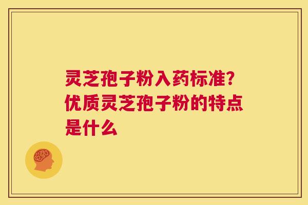灵芝孢子粉入药标准？优质灵芝孢子粉的特点是什么
