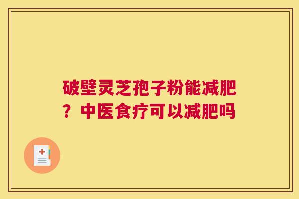 破壁灵芝孢子粉能减肥？中医食疗可以减肥吗