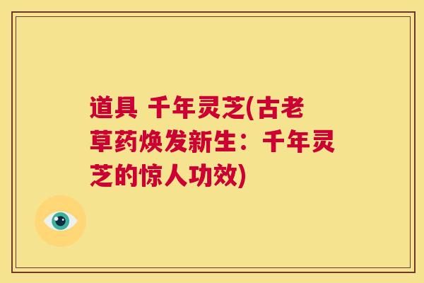 道具 千年灵芝(古老草药焕发新生：千年灵芝的惊人功效)