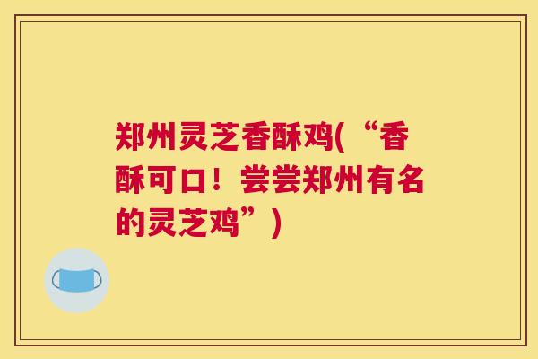 郑州灵芝香酥鸡(“香酥可口！尝尝郑州有名的灵芝鸡”)