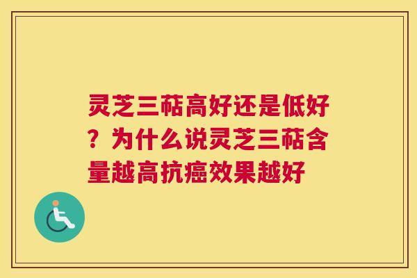 灵芝三萜高好还是低好？为什么说灵芝三萜含量越高抗癌效果越好