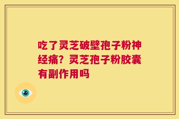 吃了灵芝破壁孢子粉神经痛？灵芝孢子粉胶囊有副作用吗