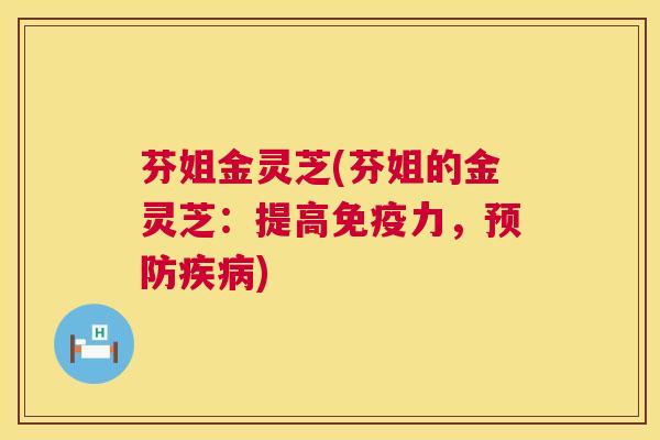 芬姐金灵芝(芬姐的金灵芝：提高免疫力，预防疾病)