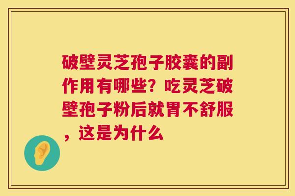 破壁灵芝孢子胶囊的副作用有哪些？吃灵芝破壁孢子粉后就胃不舒服，这是为什么