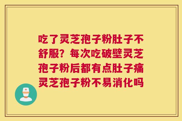 吃了灵芝孢子粉肚子不舒服？每次吃破壁灵芝孢子粉后都有点肚子痛灵芝孢子粉不易消化吗