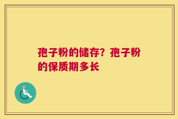 孢子粉的储存?孢子粉的保质期多长 孢子粉的储存?孢子粉的保质期多长