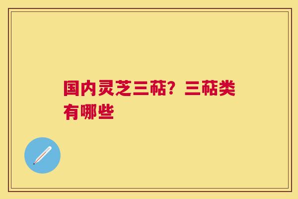 国内灵芝三萜？三萜类有哪些