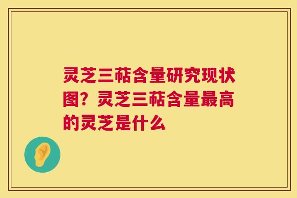 灵芝三萜含量研究现状图？灵芝三萜含量最高的灵芝是什么