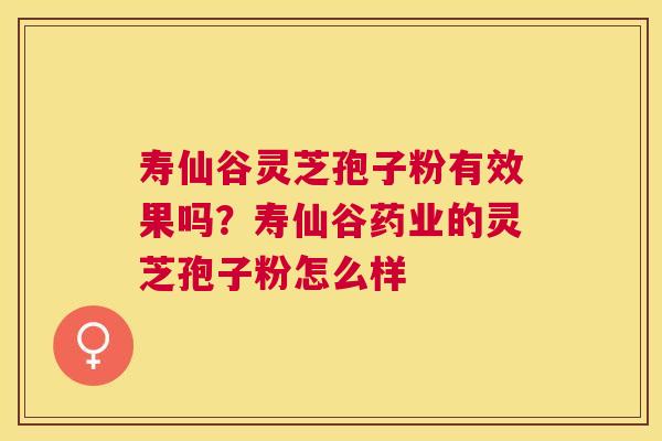 寿仙谷灵芝孢子粉有效果吗？寿仙谷药业的灵芝孢子粉怎么样