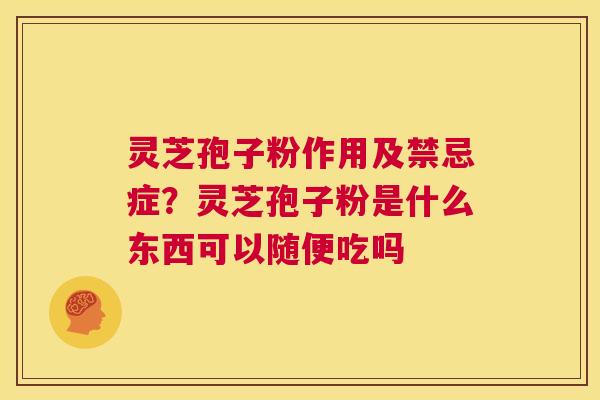 灵芝孢子粉作用及禁忌症？灵芝孢子粉是什么东西可以随便吃吗
