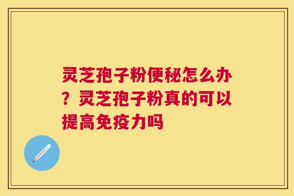 灵芝孢子粉怎么办?灵芝孢子粉真的可以提高免疫力吗 灵芝孢子粉怎么办?灵芝孢子粉真的可以提高免疫力吗