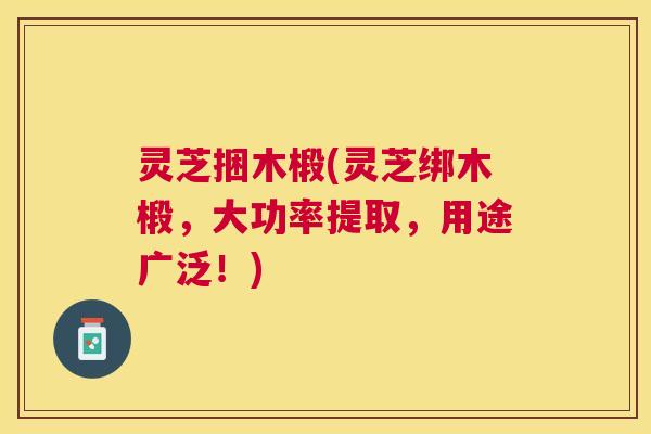 灵芝捆木椴(灵芝绑木椴，大功率提取，用途广泛！)