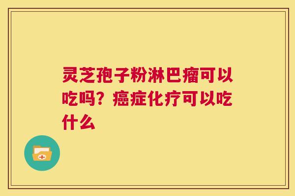灵芝孢子粉淋巴瘤可以吃吗？癌症化疗可以吃什么