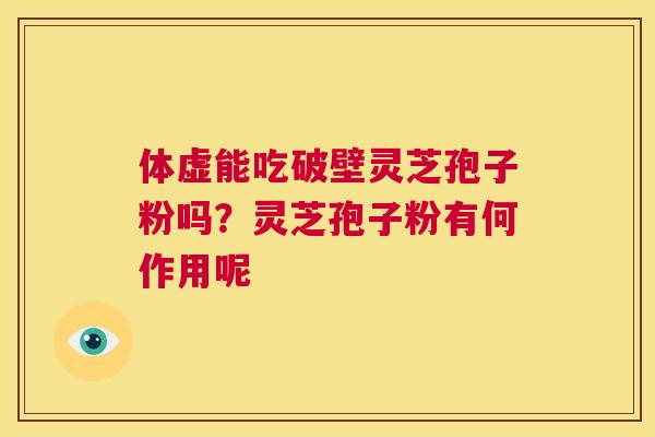 体虚能吃破壁灵芝孢子粉吗？灵芝孢子粉有何作用呢