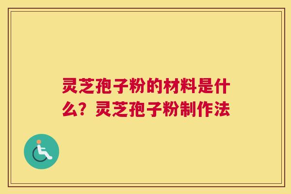 灵芝孢子粉的材料是什么？灵芝孢子粉制作法