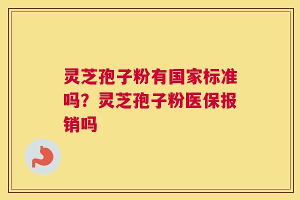 灵芝孢子粉有国家标准吗？灵芝孢子粉医保报销吗