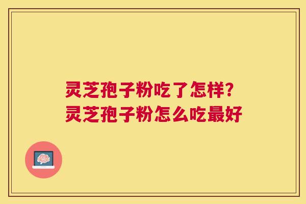 灵芝孢子粉吃了怎样？灵芝孢子粉怎么吃最好
