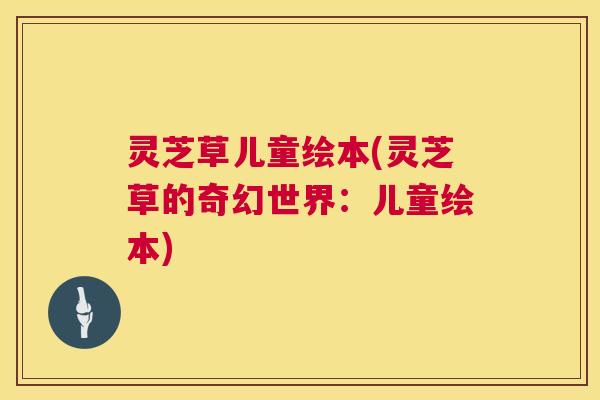 灵芝草儿童绘本(灵芝草的奇幻世界：儿童绘本)