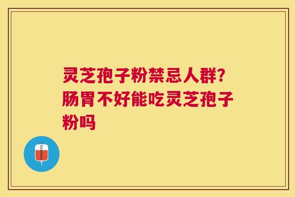灵芝孢子粉禁忌人群？肠胃不好能吃灵芝孢子粉吗