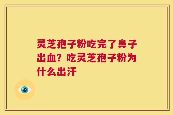 灵芝孢子粉吃完了鼻子出血？吃灵芝孢子粉为什么出汗
