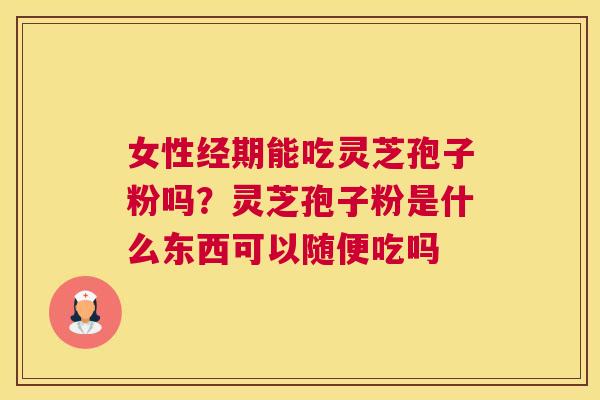 女性经期能吃灵芝孢子粉吗？灵芝孢子粉是什么东西可以随便吃吗