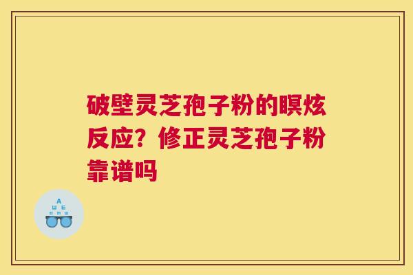 破壁灵芝孢子粉的瞑炫反应？修正灵芝孢子粉靠谱吗