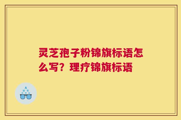 灵芝孢子粉锦旗标语怎么写？理疗锦旗标语