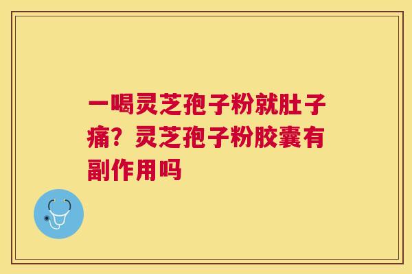 一喝灵芝孢子粉就肚子痛？灵芝孢子粉胶囊有副作用吗