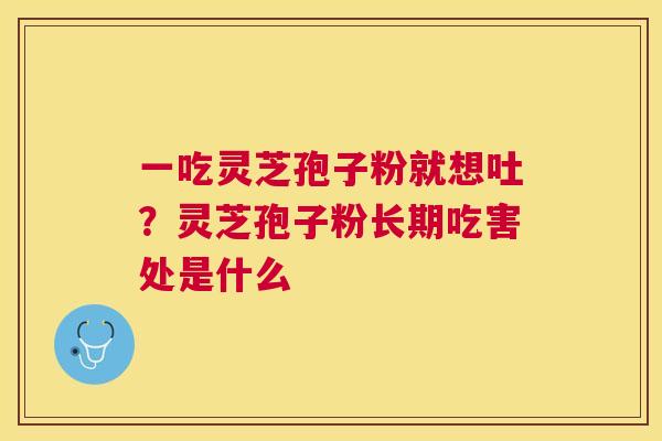 一吃灵芝孢子粉就想吐？灵芝孢子粉长期吃害处是什么