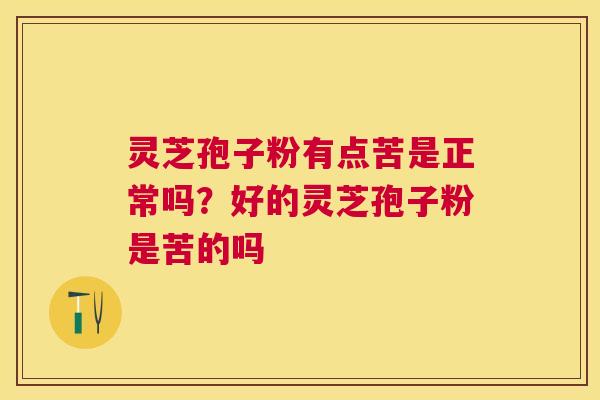 灵芝孢子粉有点苦是正常吗？好的灵芝孢子粉是苦的吗
