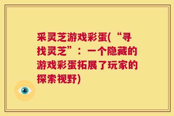 采灵芝游戏彩蛋(“寻找灵芝”：一个隐藏的游戏彩蛋拓展了玩家的探索视野)