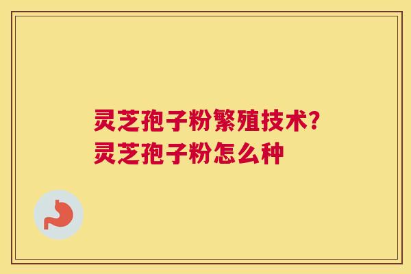 灵芝孢子粉繁殖技术？灵芝孢子粉怎么种