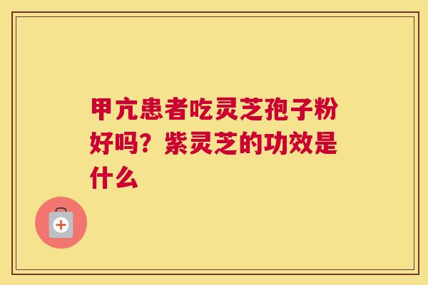 甲亢患者吃灵芝孢子粉好吗？紫灵芝的功效是什么