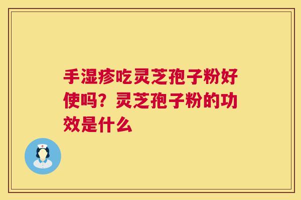 手湿疹吃灵芝孢子粉好使吗？灵芝孢子粉的功效是什么