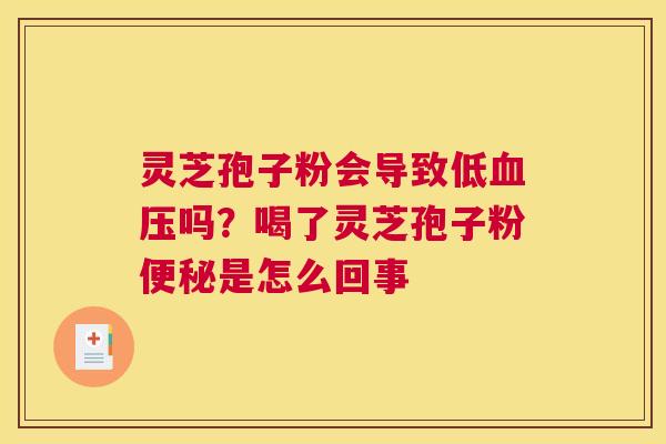 灵芝孢子粉会导致低血压吗？喝了灵芝孢子粉便秘是怎么回事