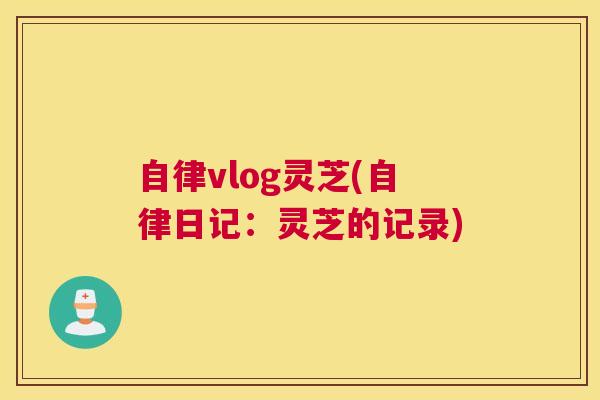 自律vlog灵芝(自律日记：灵芝的记录)