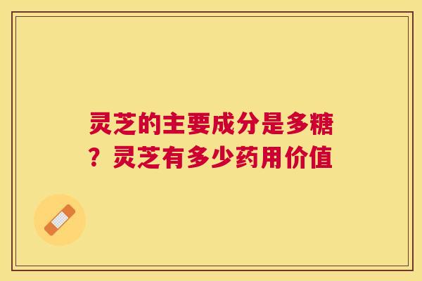 灵芝的主要成分是多糖？灵芝有多少药用价值